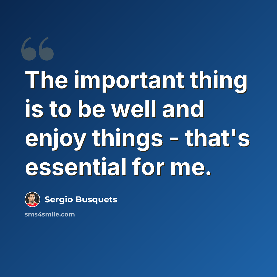 “The important thing is to be well and enjoy things - that's essential for me.” quote by Sergio Busquets