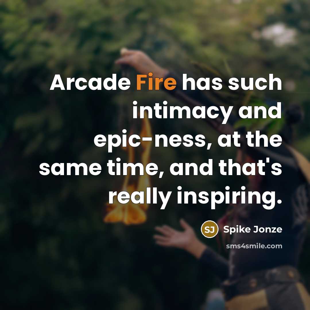 “Arcade Fire has such intimacy and epic-ness, at the same time, and that's really inspiring.” quote by Spike Jonze