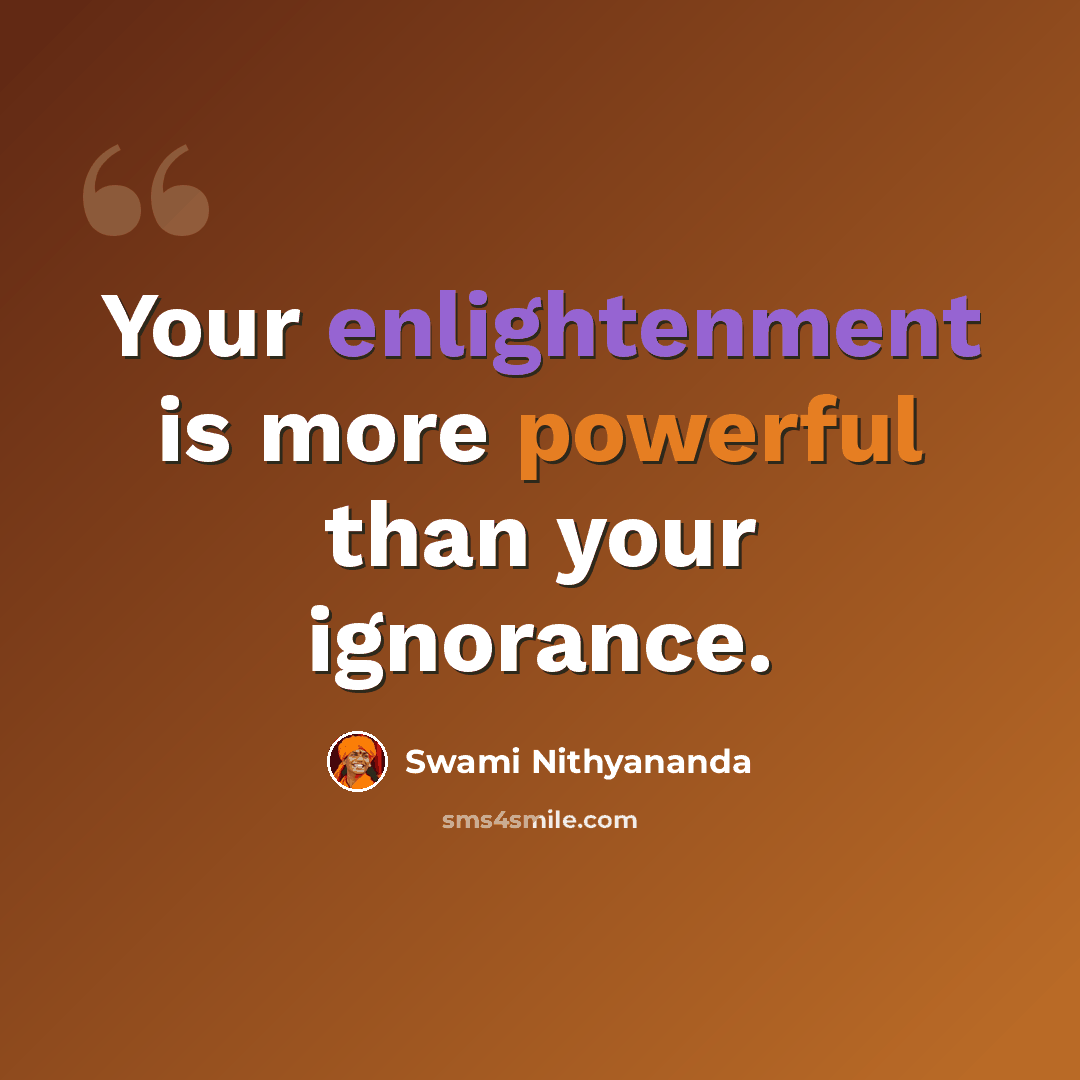 “Your enlightenment is more powerful than your ignorance.” quote by Swami Nithyananda