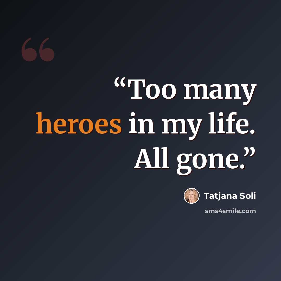 “Too many heroes in my life. All gone.” quote by Tatjana Soli
