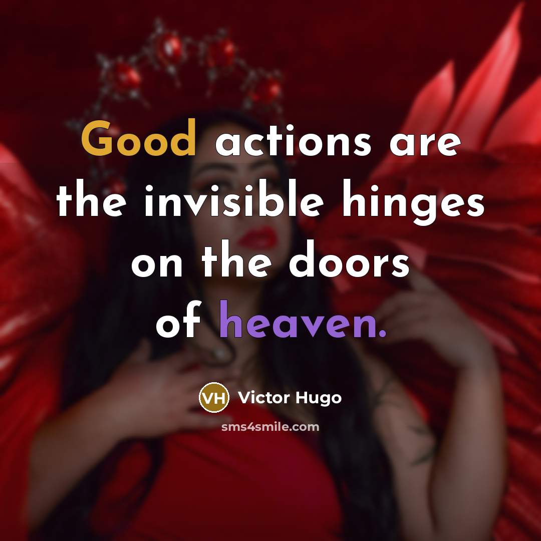 “Good actions are the invisible hinges on the doors of heaven.” quote by Victor Hugo