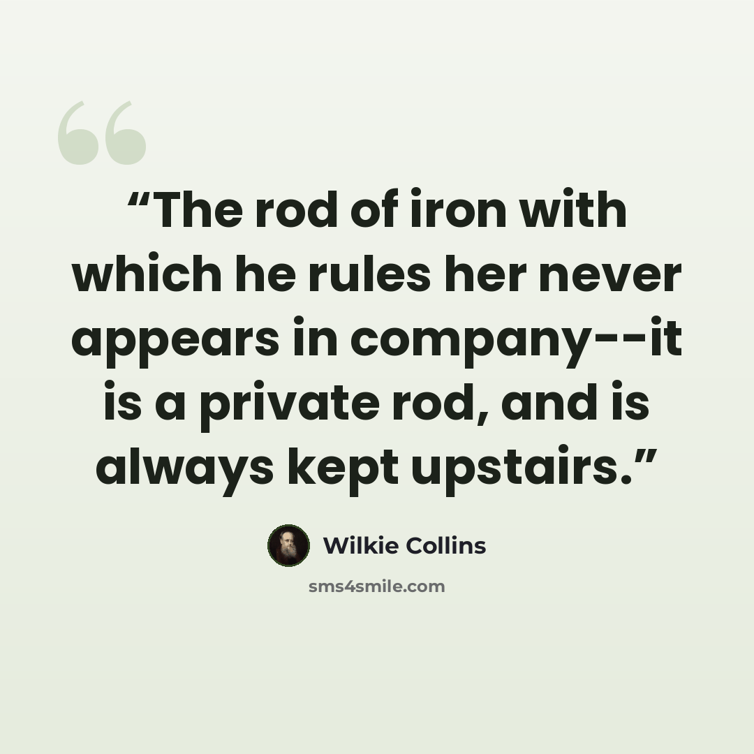 “The rod of iron with which he rules her never appears in company--it is a private rod, and is always kept upstairs.” quote by Wilkie Collins