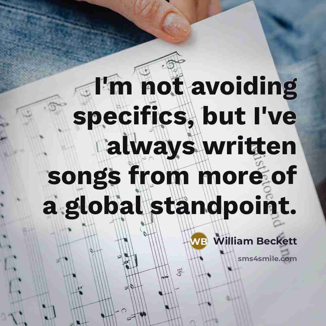 “I'm not avoiding specifics, but I've always written songs from more of a global standpoint.” quote by William Beckett