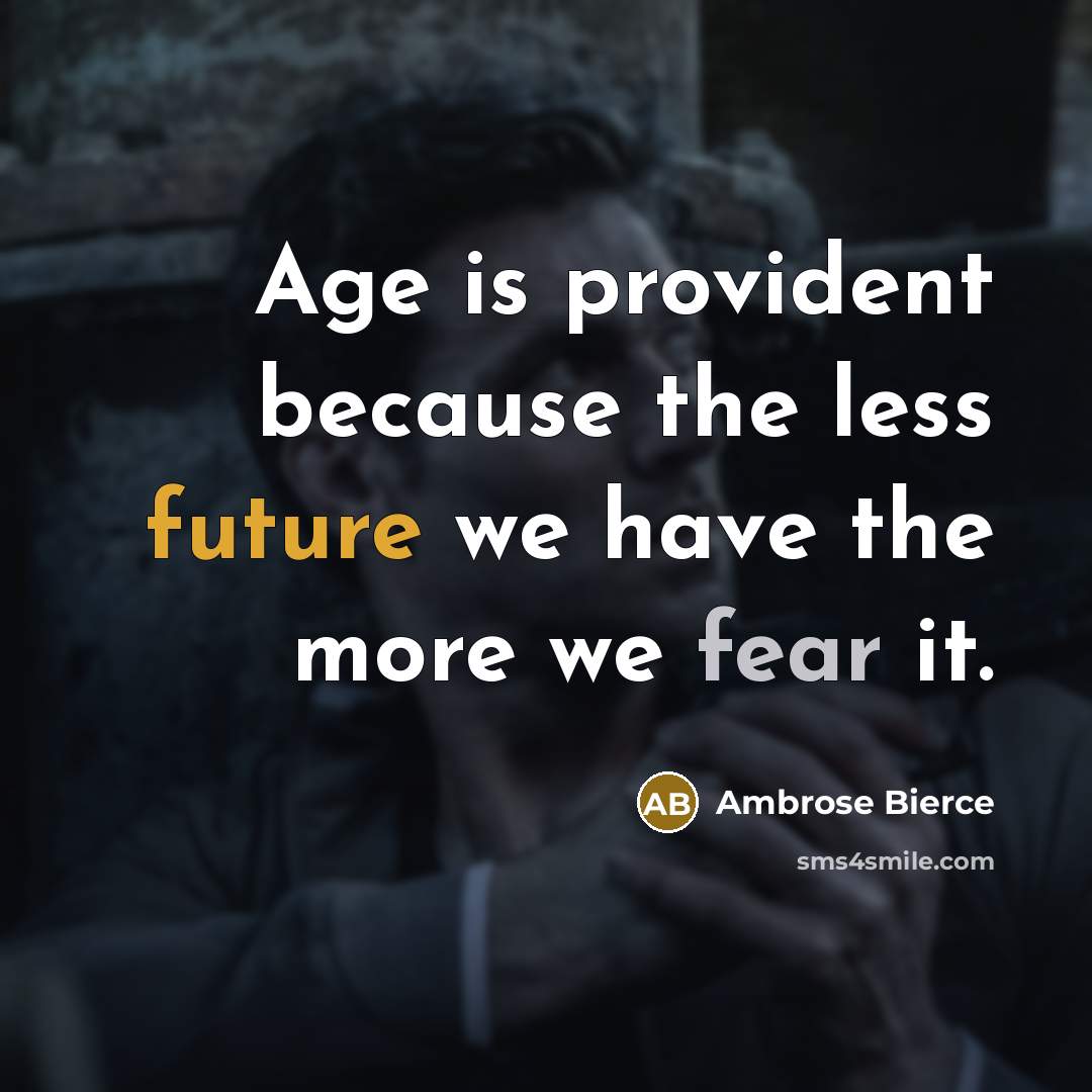 “Age is provident because the less future we have the more we fear it.” quote by Ambrose Bierce