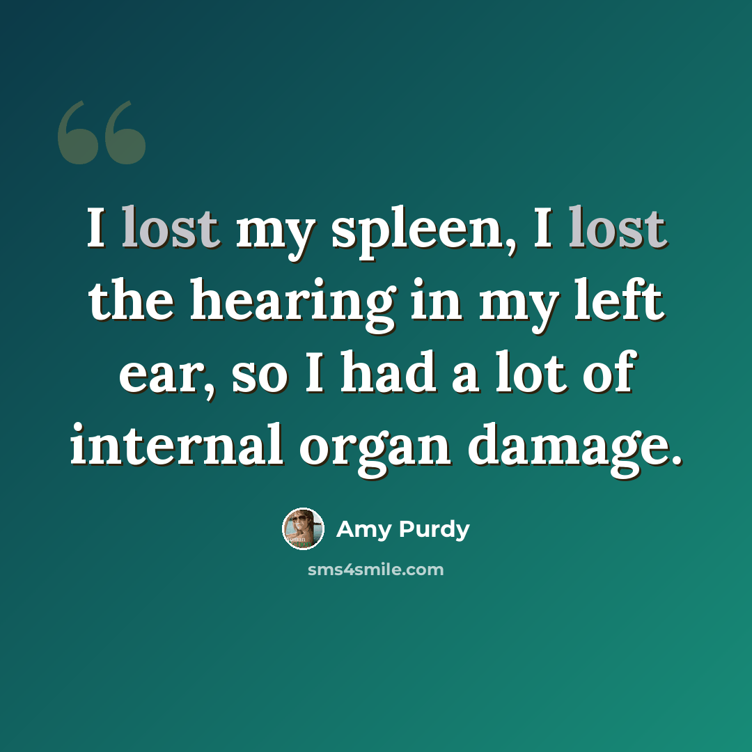 “I lost my spleen, I lost the hearing in my left ear, so I had a lot of internal organ damage.” quote by Amy Purdy
