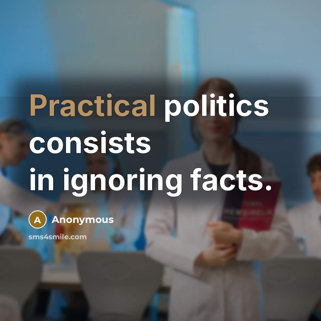“Practical politics consists in ignoring facts.” quote by Anonymous