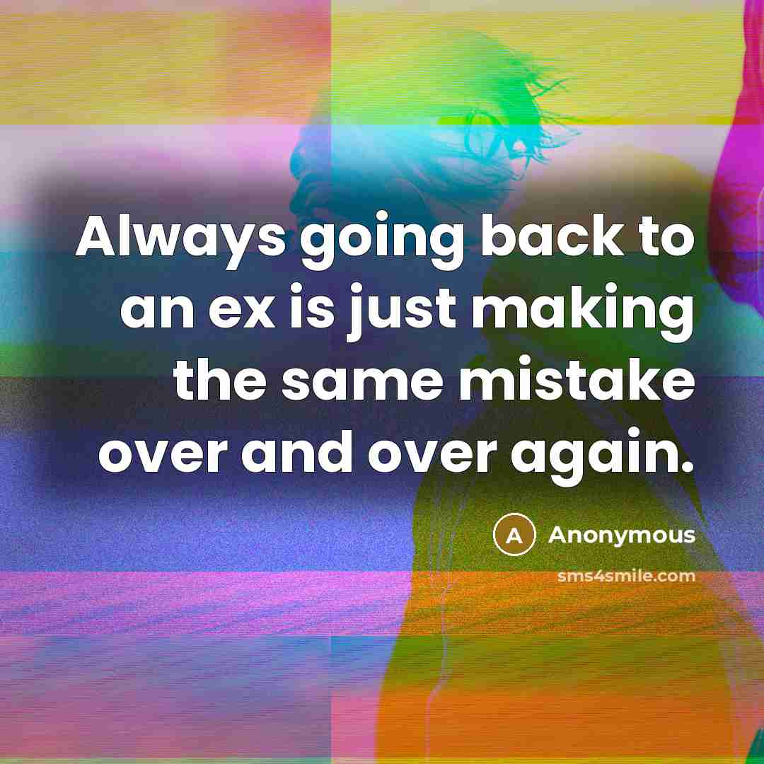 “Always going back to an ex is just making the same mistake over and over again.” quote by Anonymous