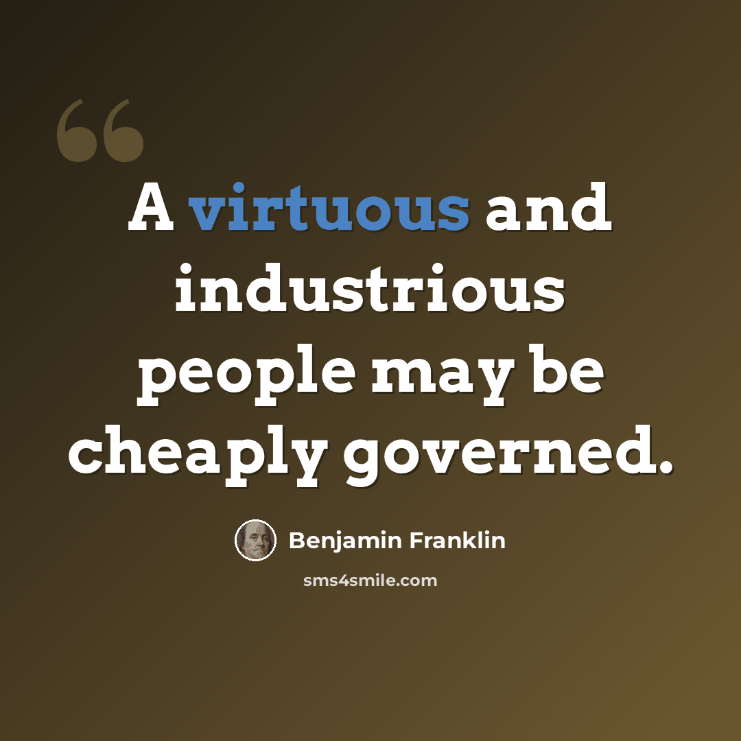 “A virtuous and industrious people may be cheaply governed.” quote by Benjamin Franklin