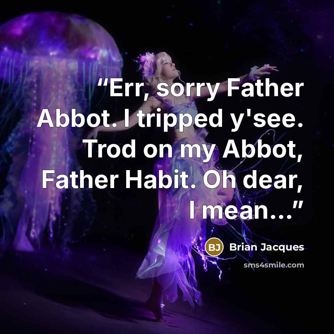 “Err, sorry Father Abbot. I tripped y'see. Trod on my Abbot, Father Habit. Oh dear, I mean…” quote by Brian Jacques