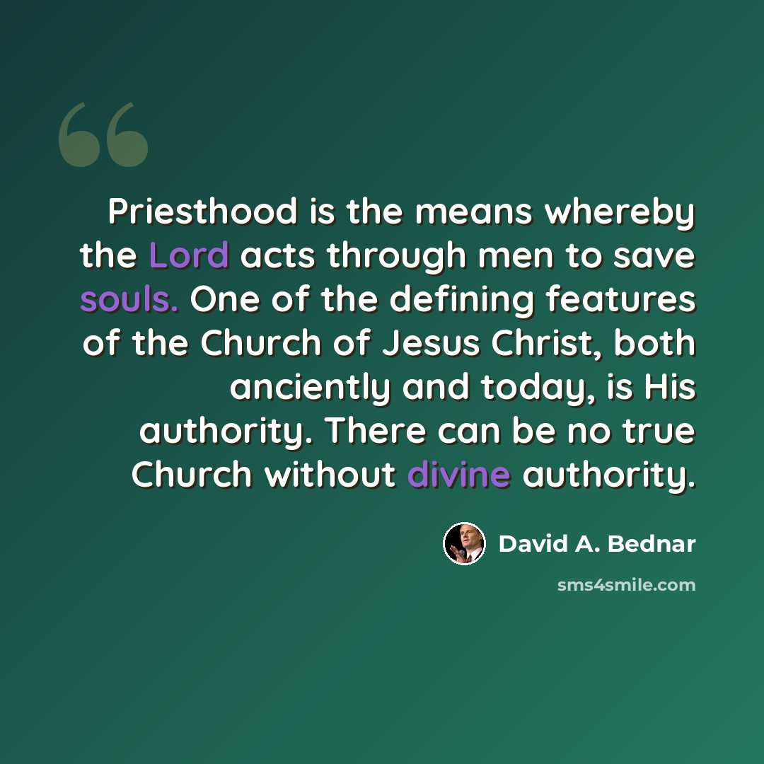“Priesthood is the means whereby the Lord acts through men to save souls. One of the defining features of the Church of Jesus Christ, both anciently and today, is His authority. There can be no true Church without divine authority.” quote by David A. Bednar