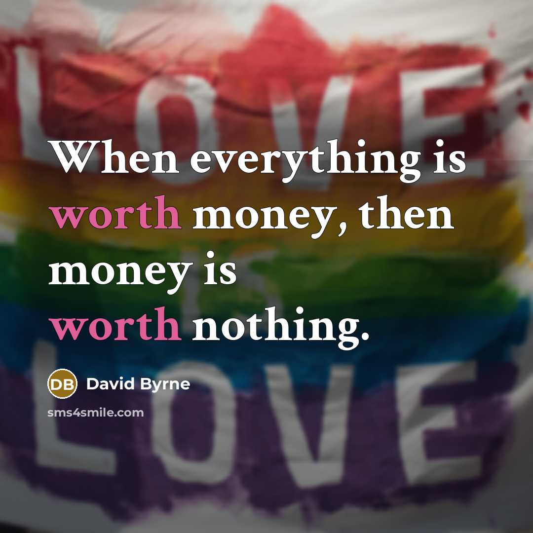 “When everything is worth money, then money is worth nothing.” quote by David Byrne