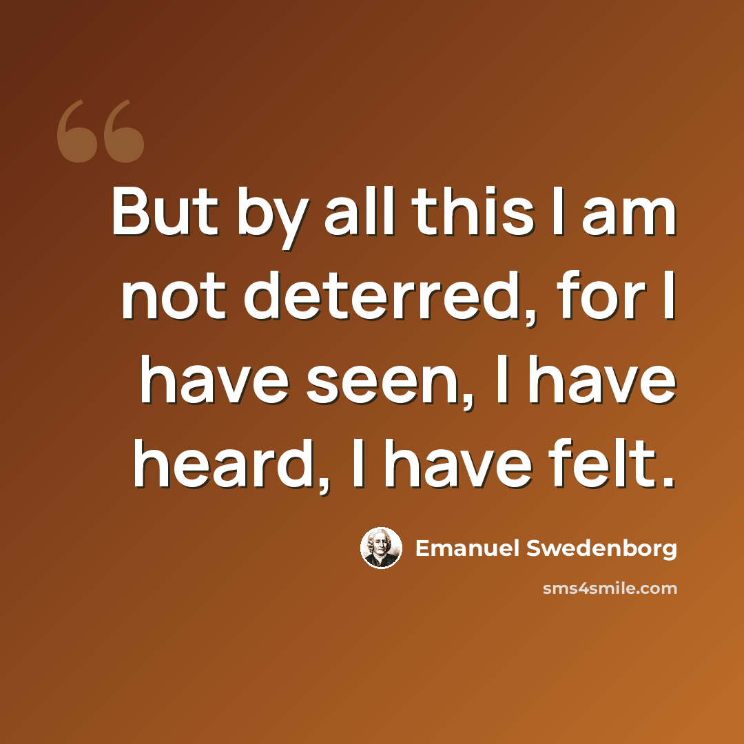 “But by all this I am not deterred, for I have seen, I have heard, I have felt.” quote by Emanuel Swedenborg