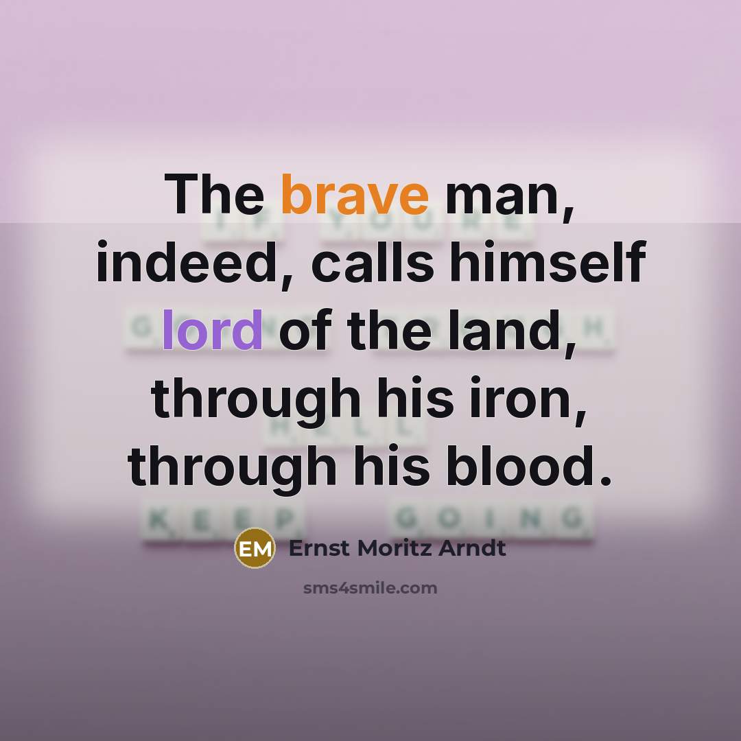 “The brave man, indeed, calls himself lord of the land, through his iron, through his blood.” quote by Ernst Moritz Arndt