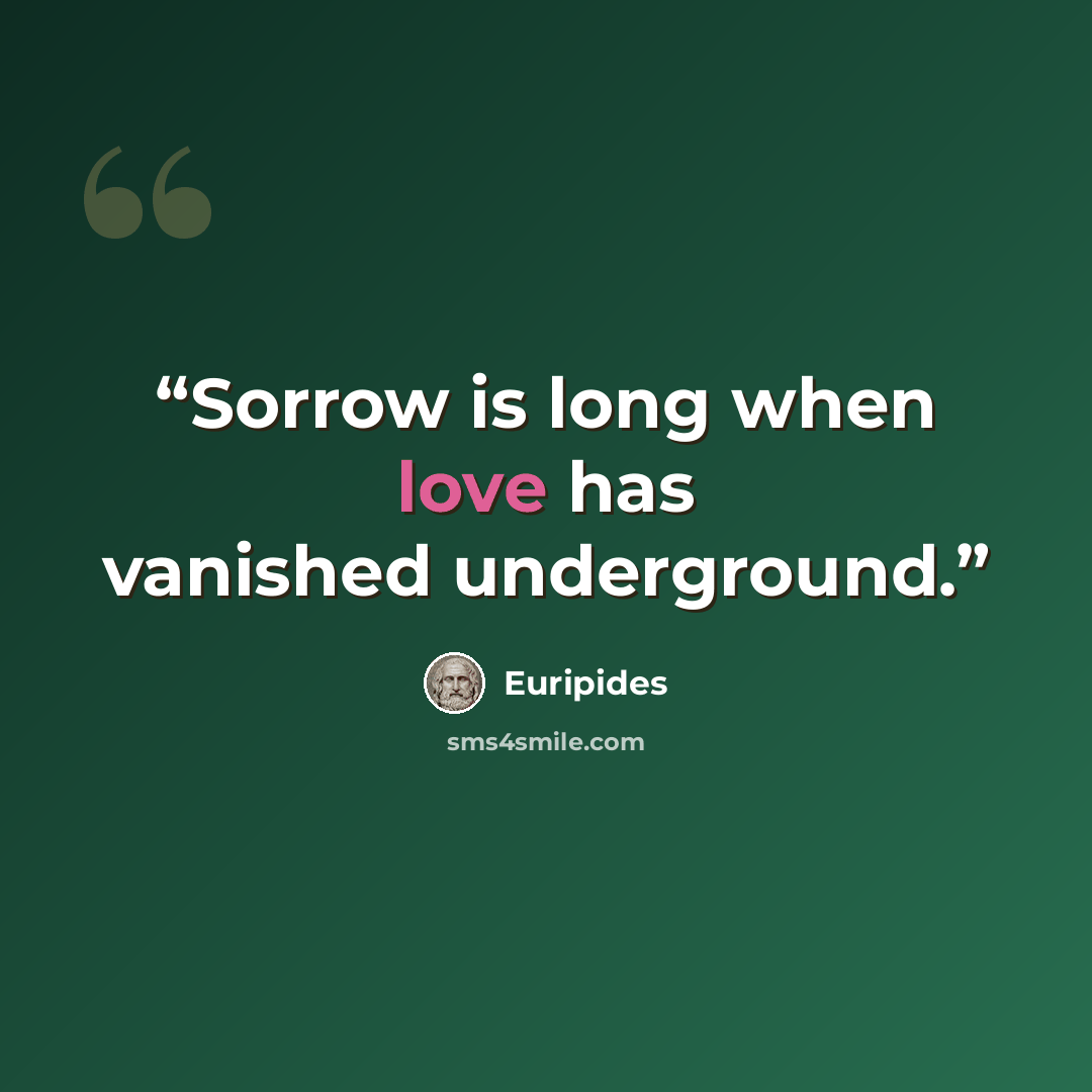 “Sorrow is long when love has vanished underground.” quote by Euripides