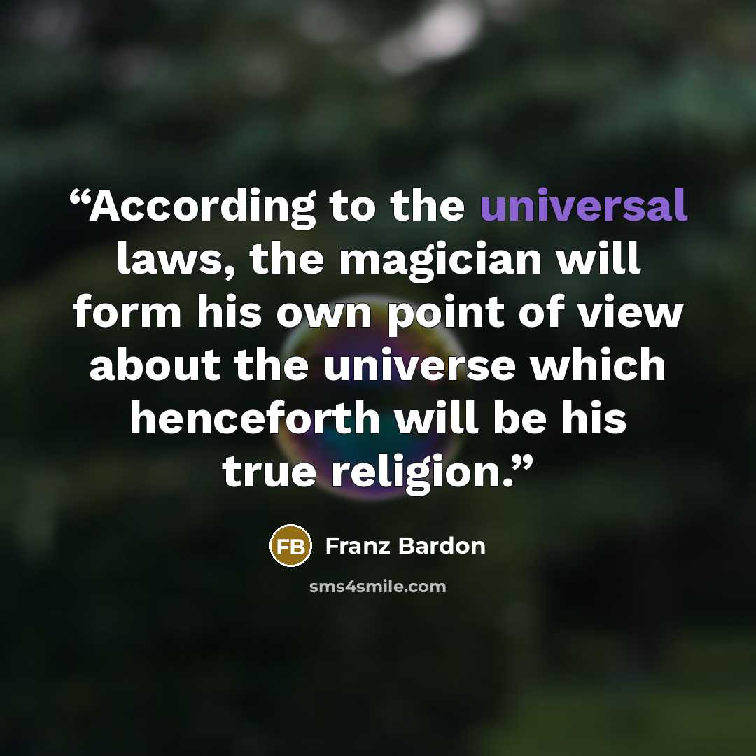 “According to the universal laws, the magician will form his own point of view about the universe which henceforth will be his true religion.” quote by Franz Bardon