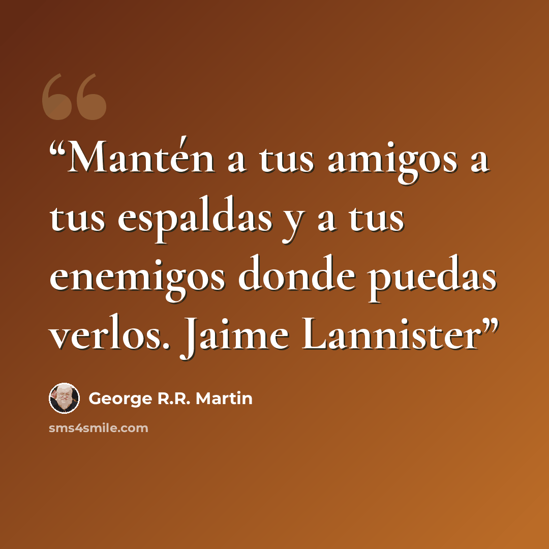 “Mantén a tus amigos a tus espaldas y a tus enemigos donde puedas verlos. Jaime Lannister” quote by George R.R. Martin