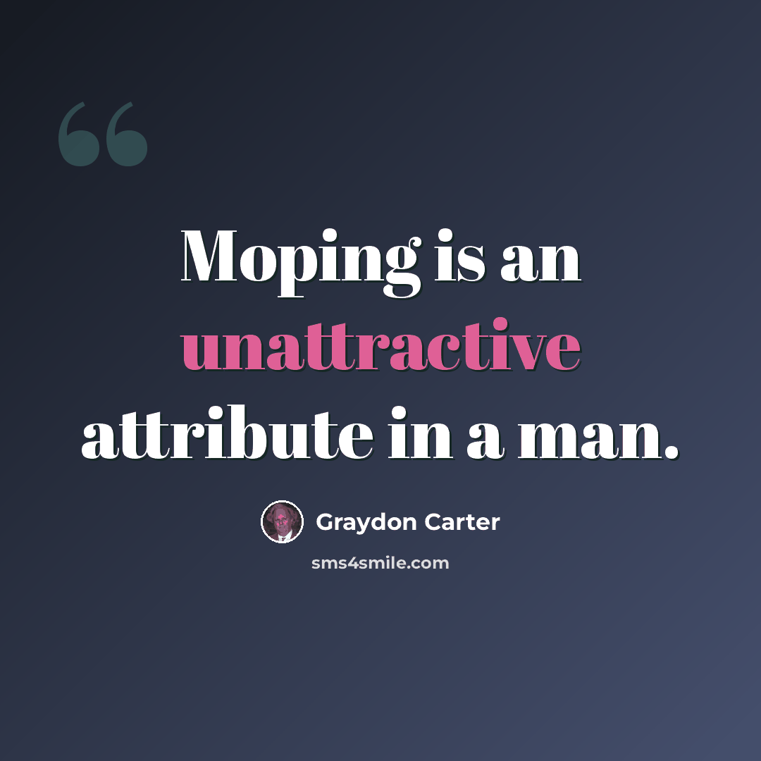 “Moping is an unattractive attribute in a man.” quote by Graydon Carter