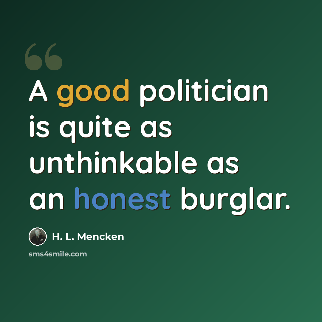 “A good politician is quite as unthinkable as an honest burglar.” quote by H. L. Mencken
