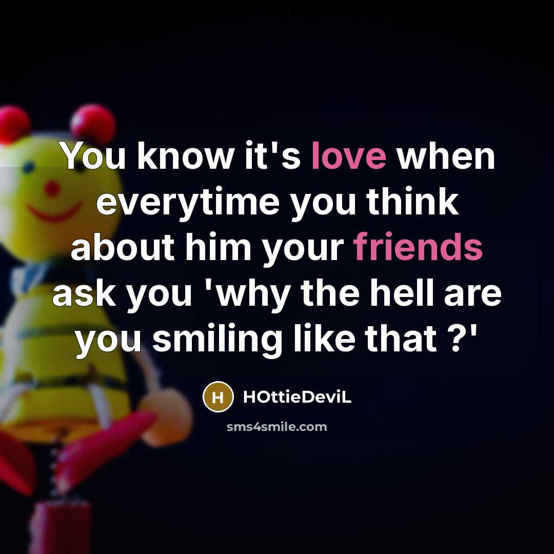 “You know it's love when everytime you think about him your friends ask you 'why the hell are you smiling like that ?'” quote by HOttieDeviL