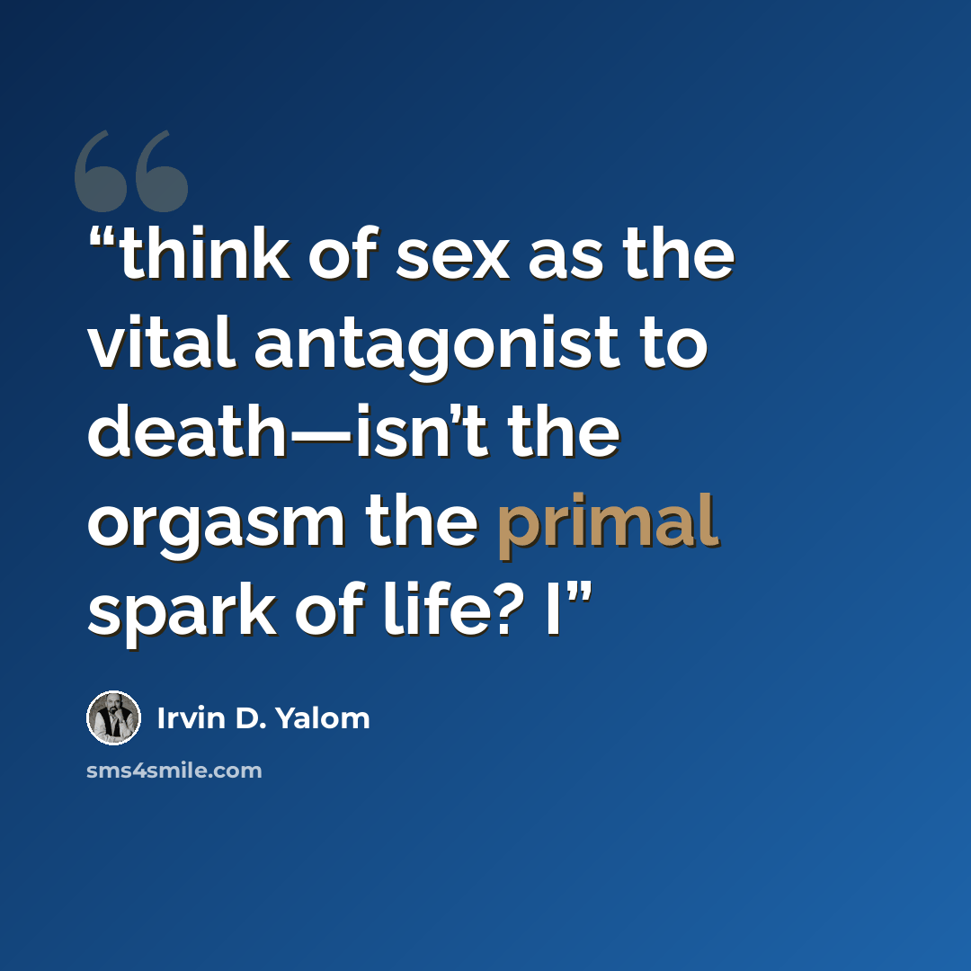 “think of sex as the vital antagonist to death—isn’t the orgasm the primal spark of life? I” quote by Irvin D. Yalom