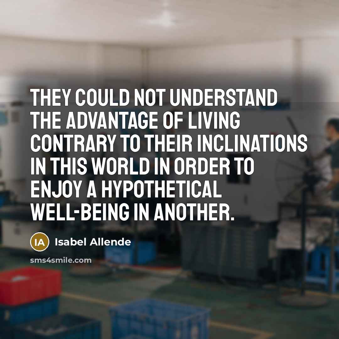 “They could not understand the advantage of living contrary to their inclinations in this world in order to enjoy a hypothetical well-being in another.” quote by Isabel Allende