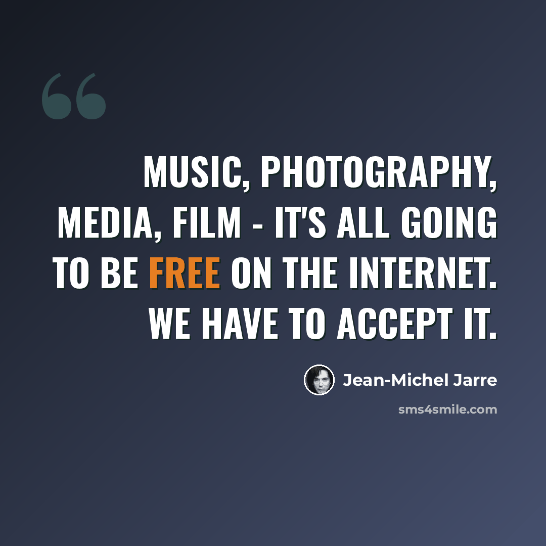 “Music, photography, media, film - it's all going to be free on the Internet. We have to accept it.” quote by Jean-Michel Jarre
