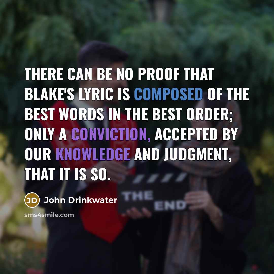 “There can be no proof that Blake's lyric is composed of the best words in the best order; only a conviction, accepted by our knowledge and judgment, that it is so.” quote by John Drinkwater