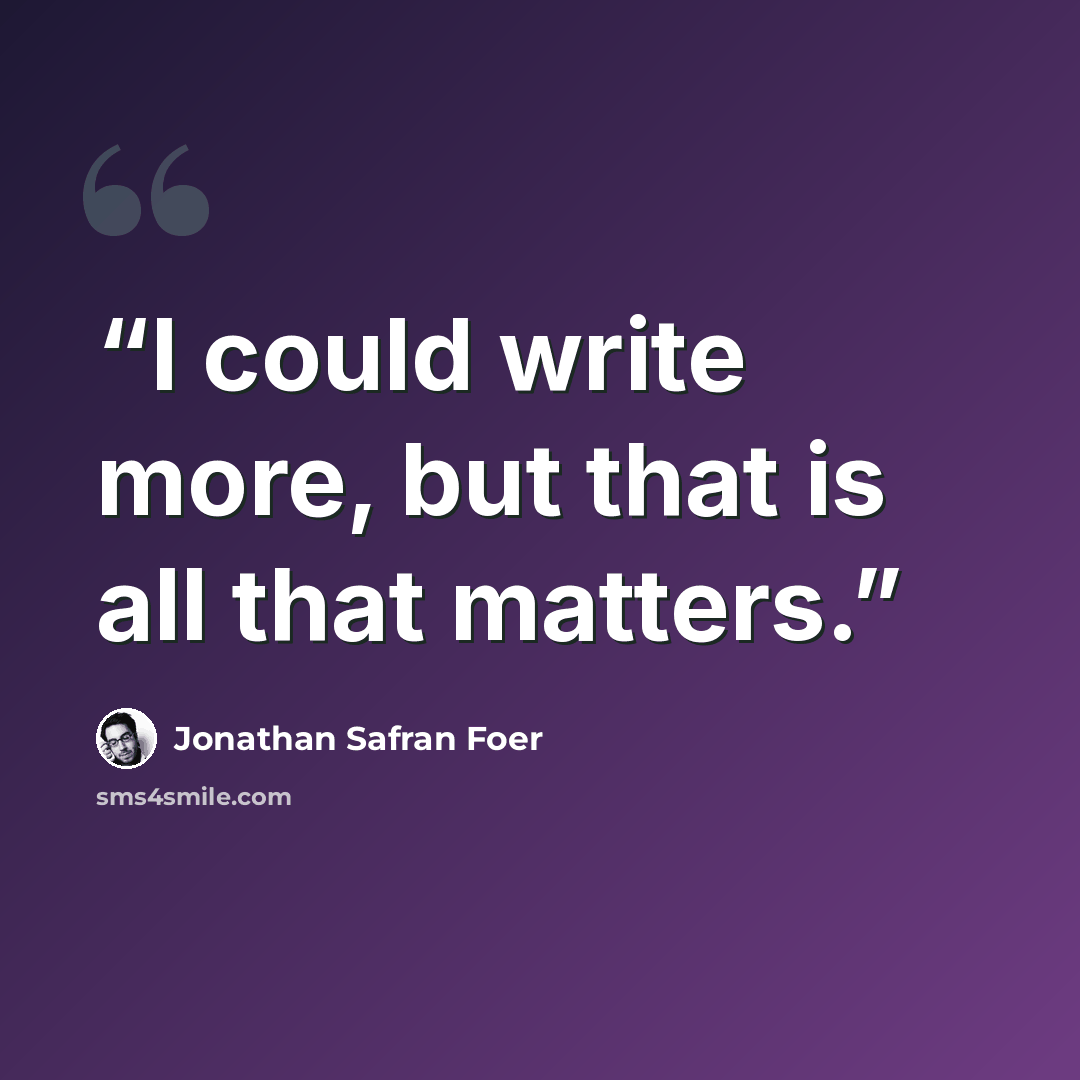 “I could write more, but that is all that matters.” quote by Jonathan Safran Foer
