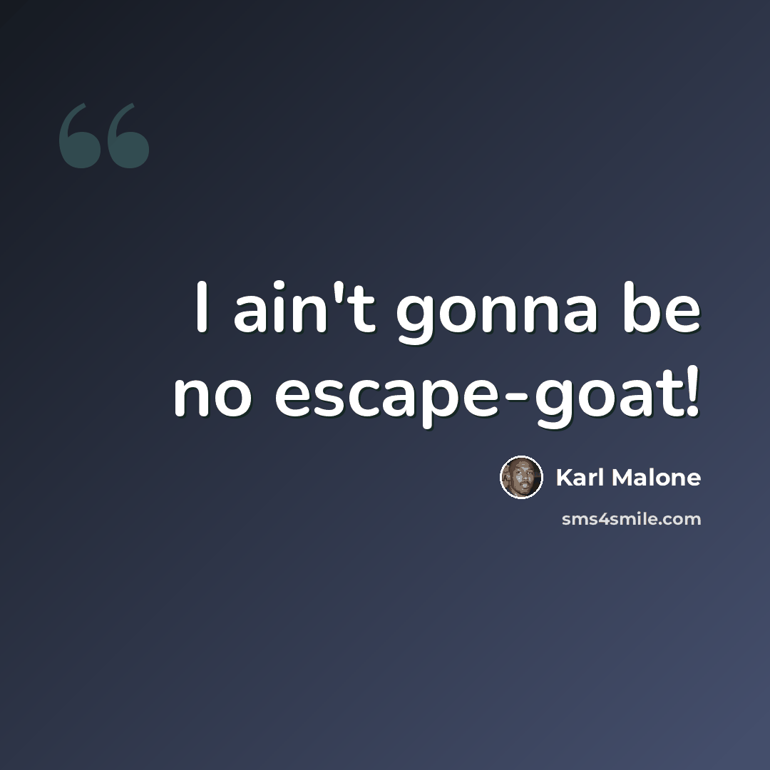 “I ain't gonna be no escape-goat!” quote by Karl Malone