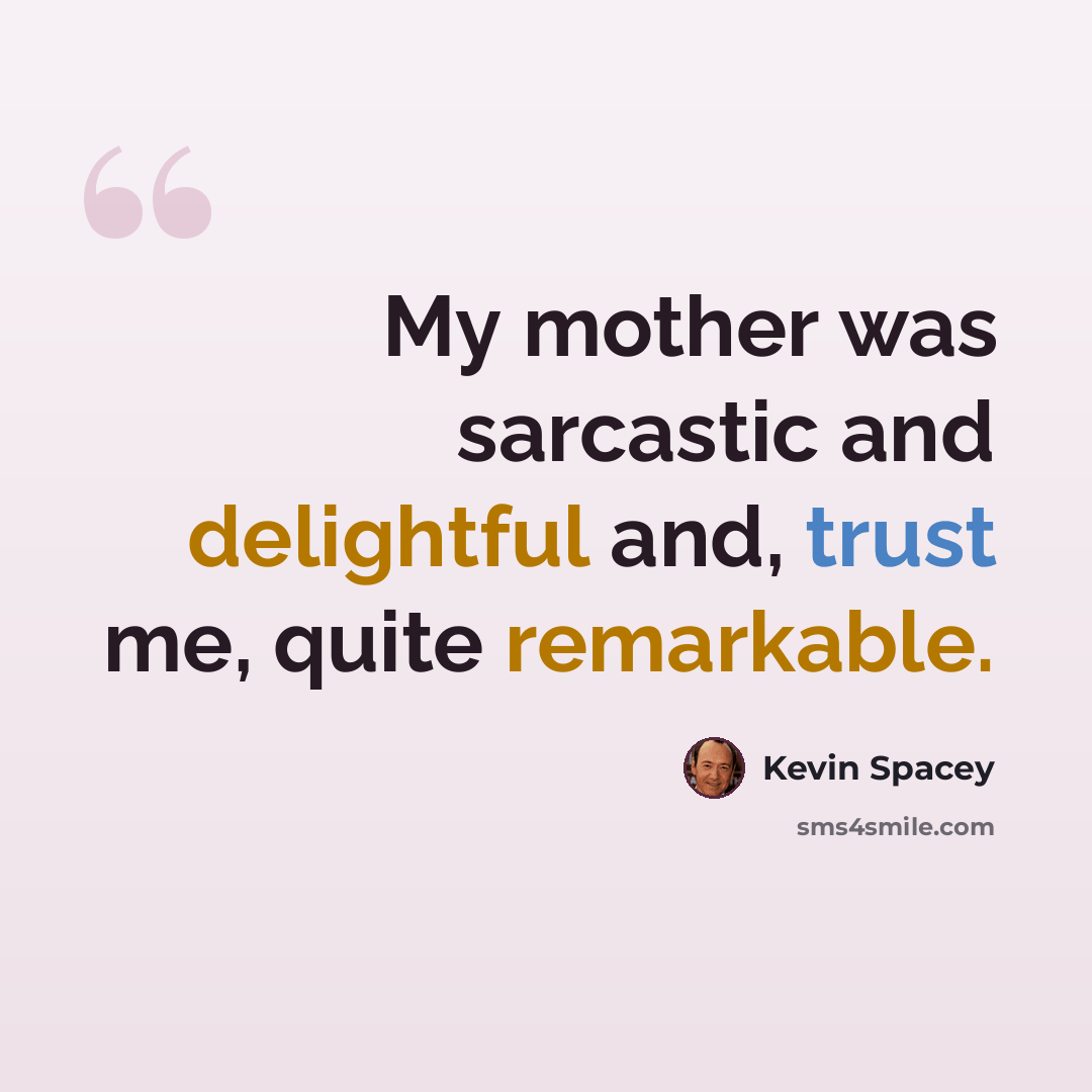 “My mother was sarcastic and delightful and, trust me, quite remarkable.” quote by Kevin Spacey