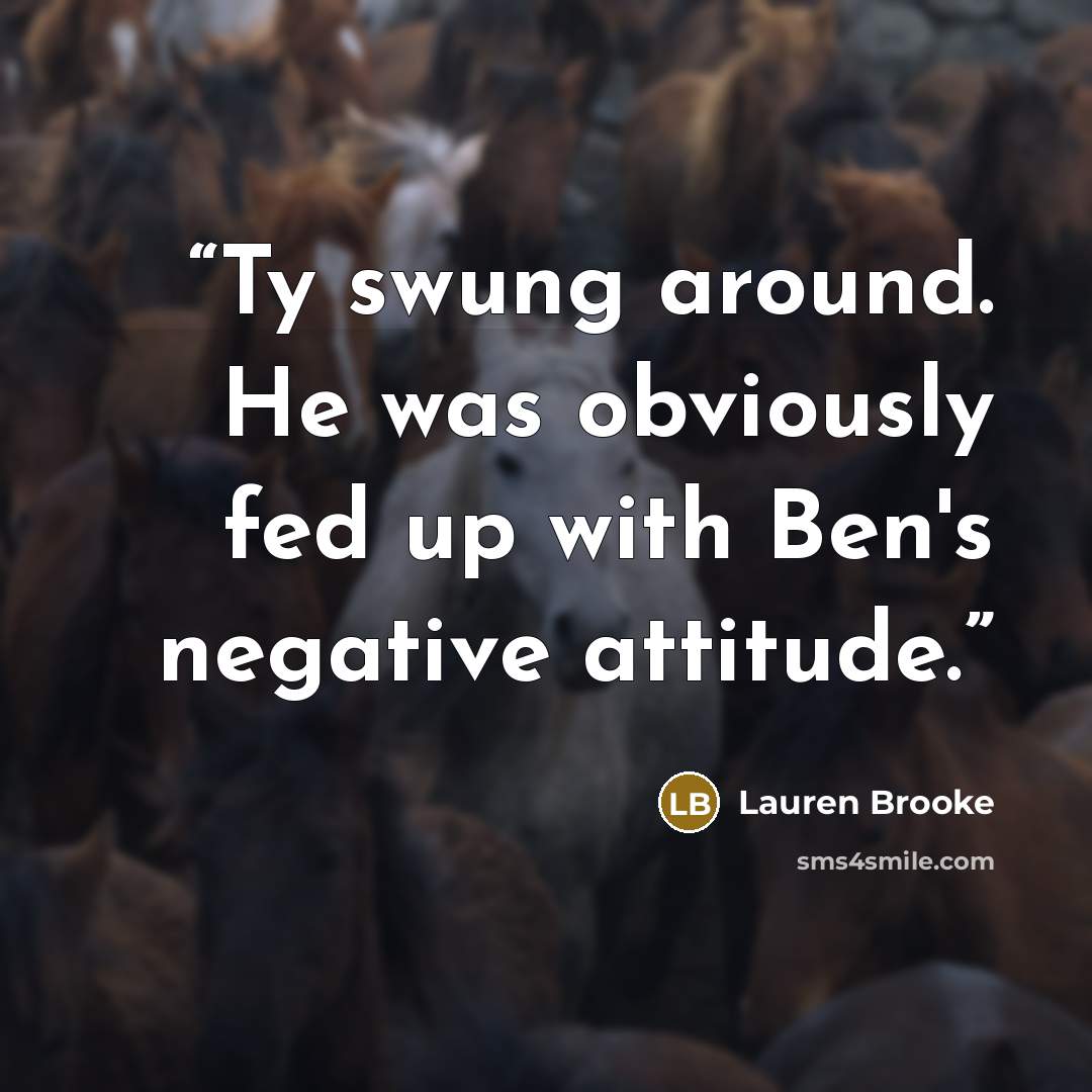 “Ty swung around. He was obviously fed up with Ben's negative attitude.” quote by Lauren Brooke