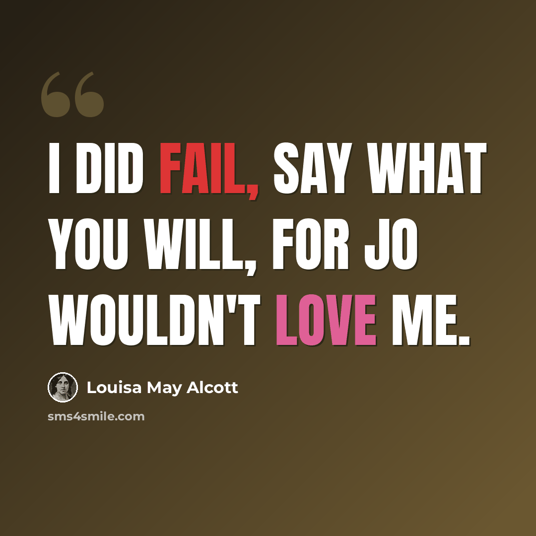 “I did fail, say what you will, for Jo wouldn't love me.” quote by Louisa May Alcott