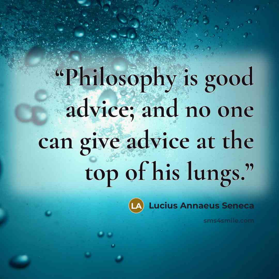 “Philosophy is good advice; and no one can give advice at the top of his lungs.” quote by Lucius Annaeus Seneca
