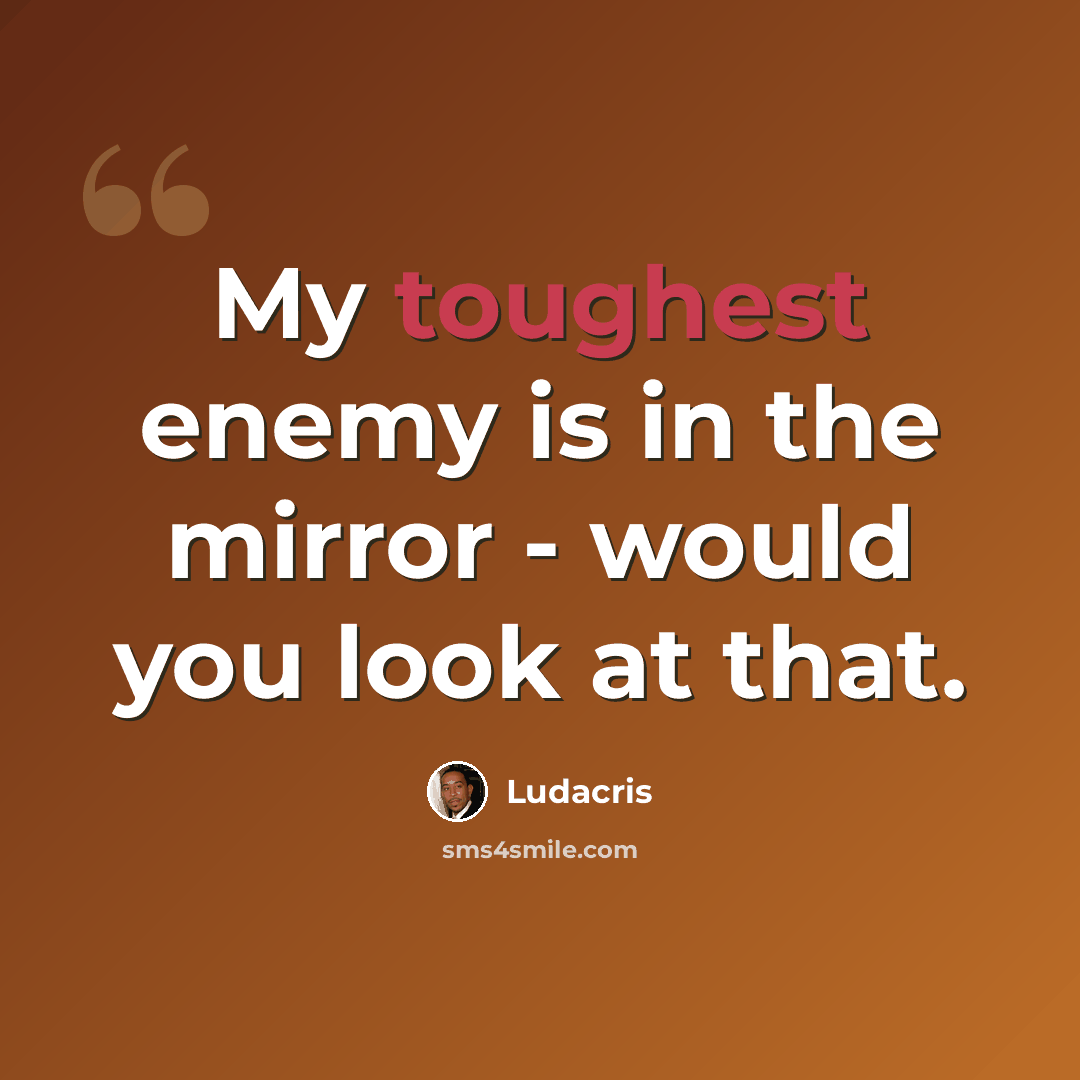 “My toughest enemy is in the mirror - would you look at that.” quote by Ludacris