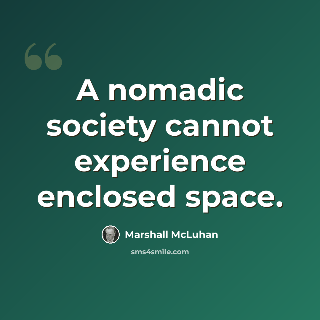 “A nomadic society cannot experience enclosed space.” quote by Marshall McLuhan