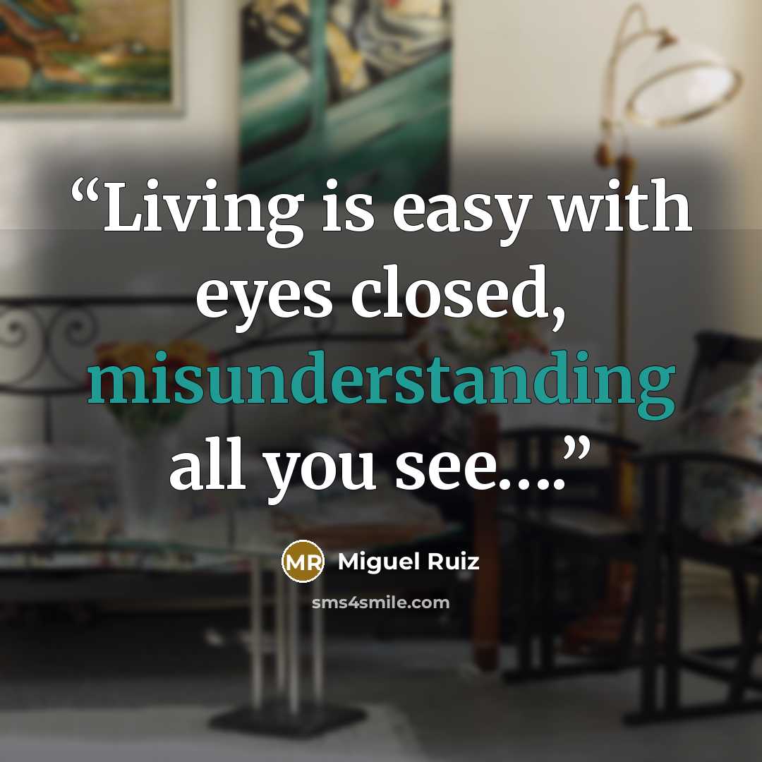 “Living is easy with eyes closed, misunderstanding all you see….” quote by Miguel Ruiz