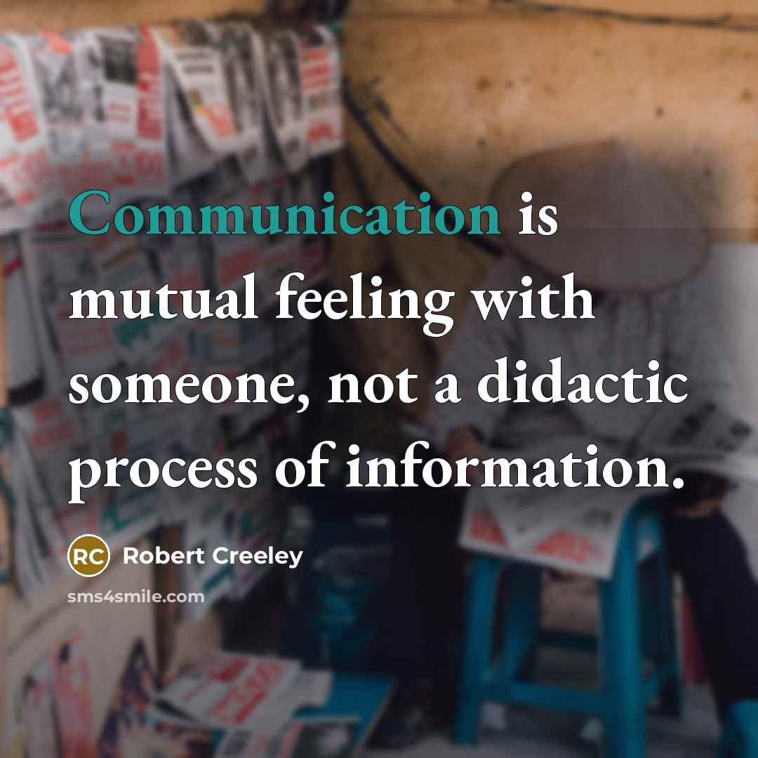 “Communication is mutual feeling with someone, not a didactic process of information.” quote by Robert Creeley