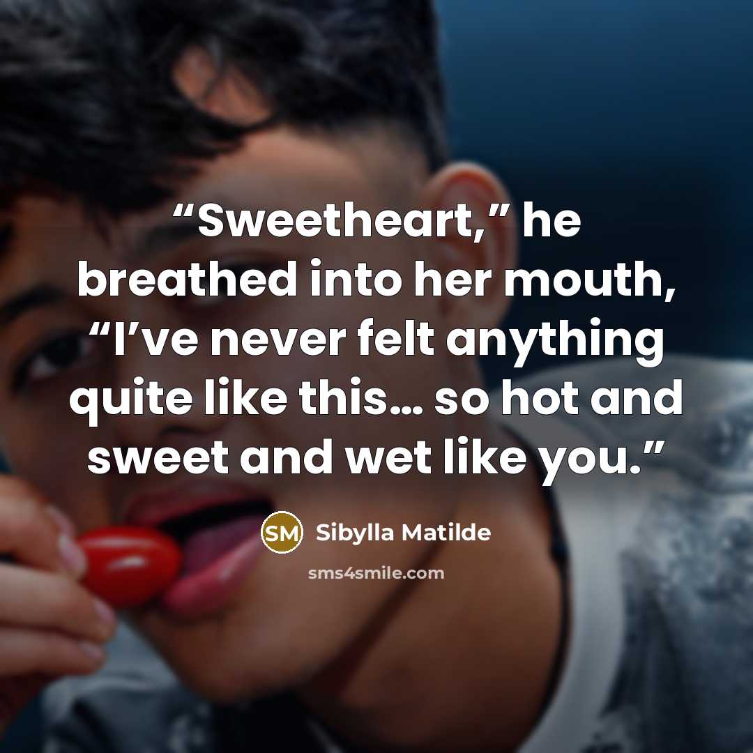 “Sweetheart,” he breathed into her mouth, “I’ve never felt anything quite like this… so hot and sweet and wet like you.” quote by Sibylla Matilde
