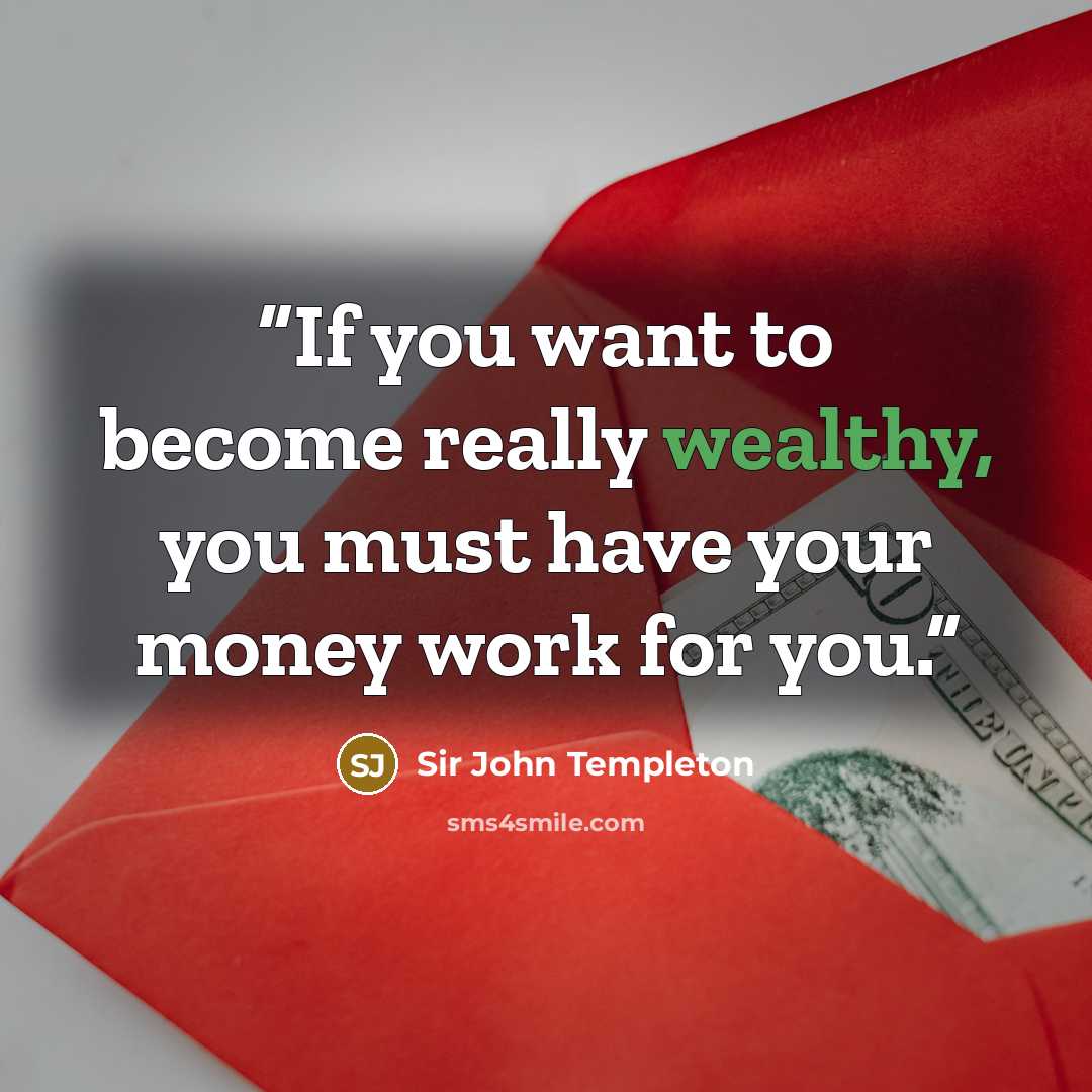 “If you want to become really wealthy, you must have your money work for you.” quote by Sir John Templeton