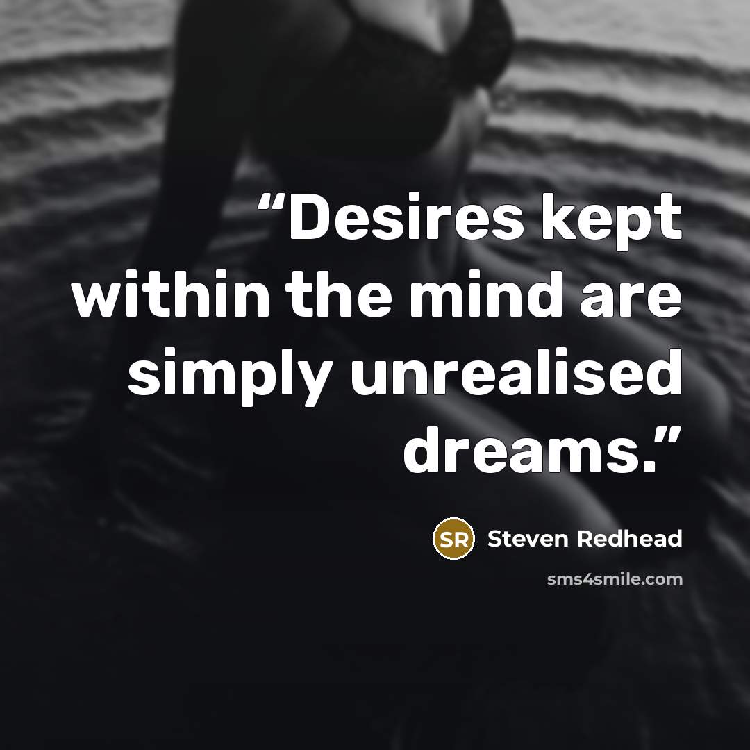 “Desires kept within the mind are simply unrealised dreams.” quote by Steven Redhead