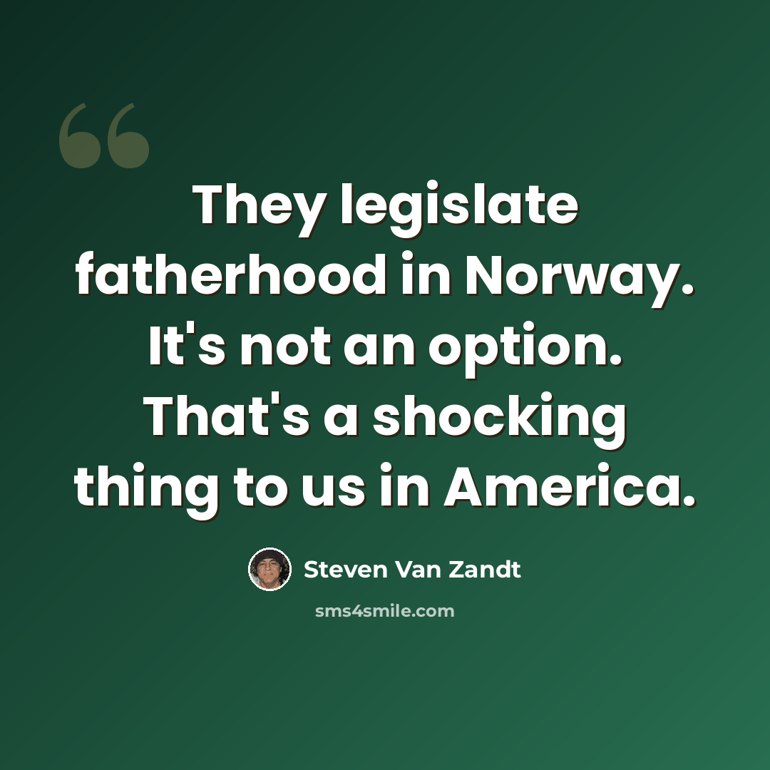 “They legislate fatherhood in Norway. It's not an option. That's a shocking thing to us in America.” quote by Steven Van Zandt
