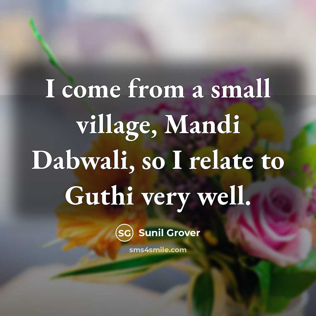 “I come from a small village, Mandi Dabwali, so I relate to Guthi very well.” quote by Sunil Grover