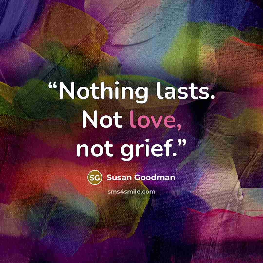 “Nothing lasts. Not love, not grief.” quote by Susan Goodman