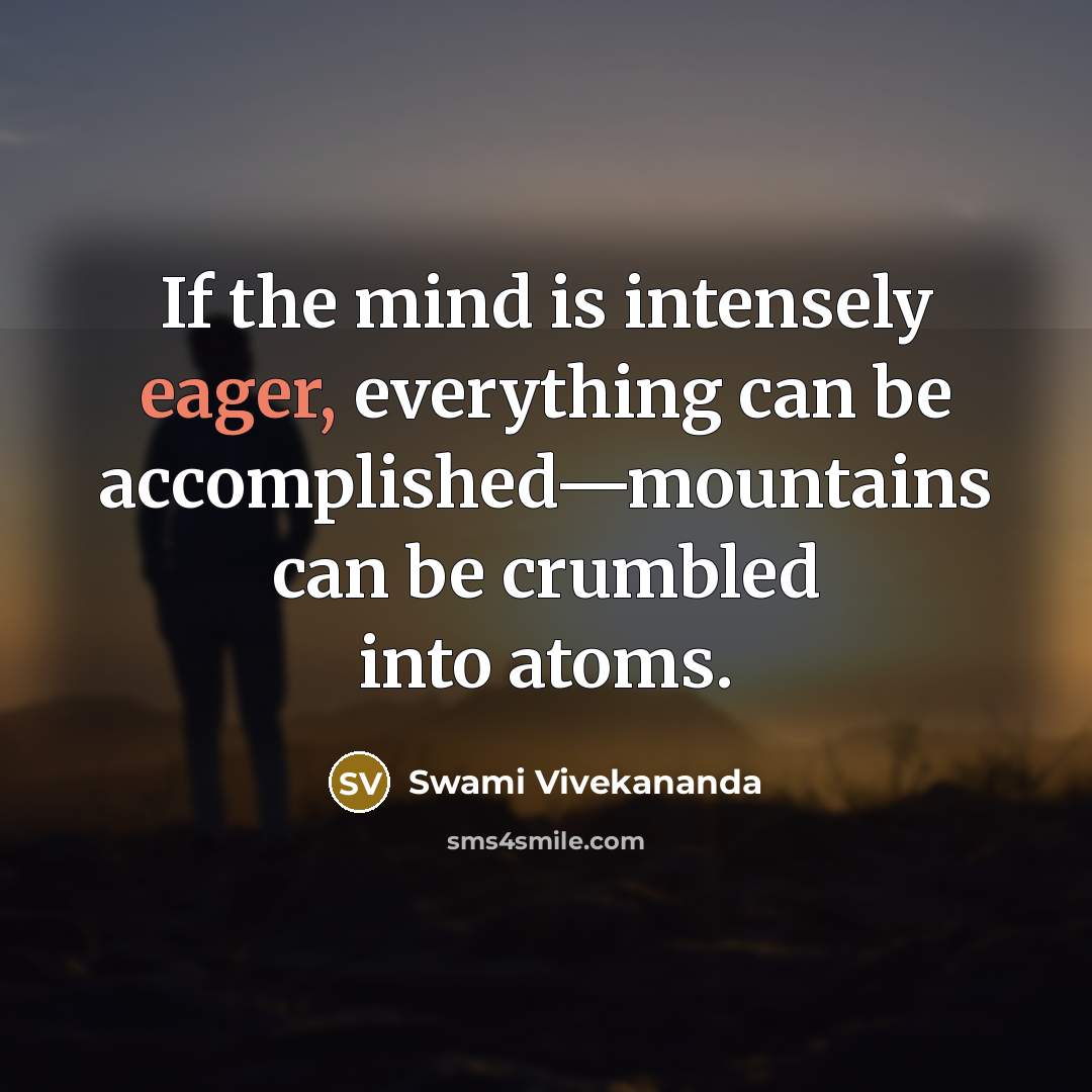 “If the mind is intensely eager, everything can be accomplished—mountains can be crumbled into atoms.” quote by Swami Vivekananda
