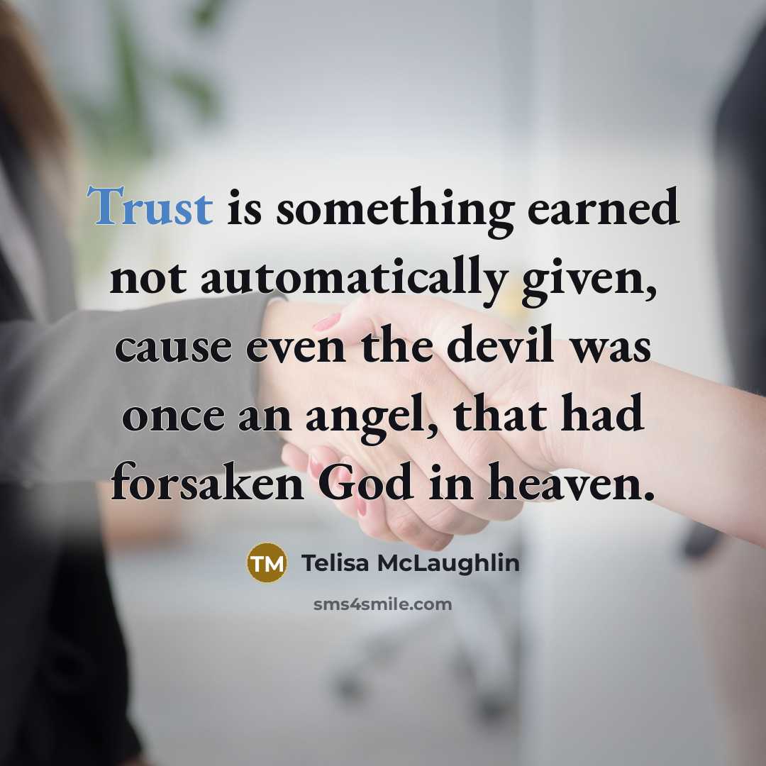 “Trust is something earned not automatically given, cause even the devil was once an angel, that had forsaken God in heaven.” quote by Telisa McLaughlin