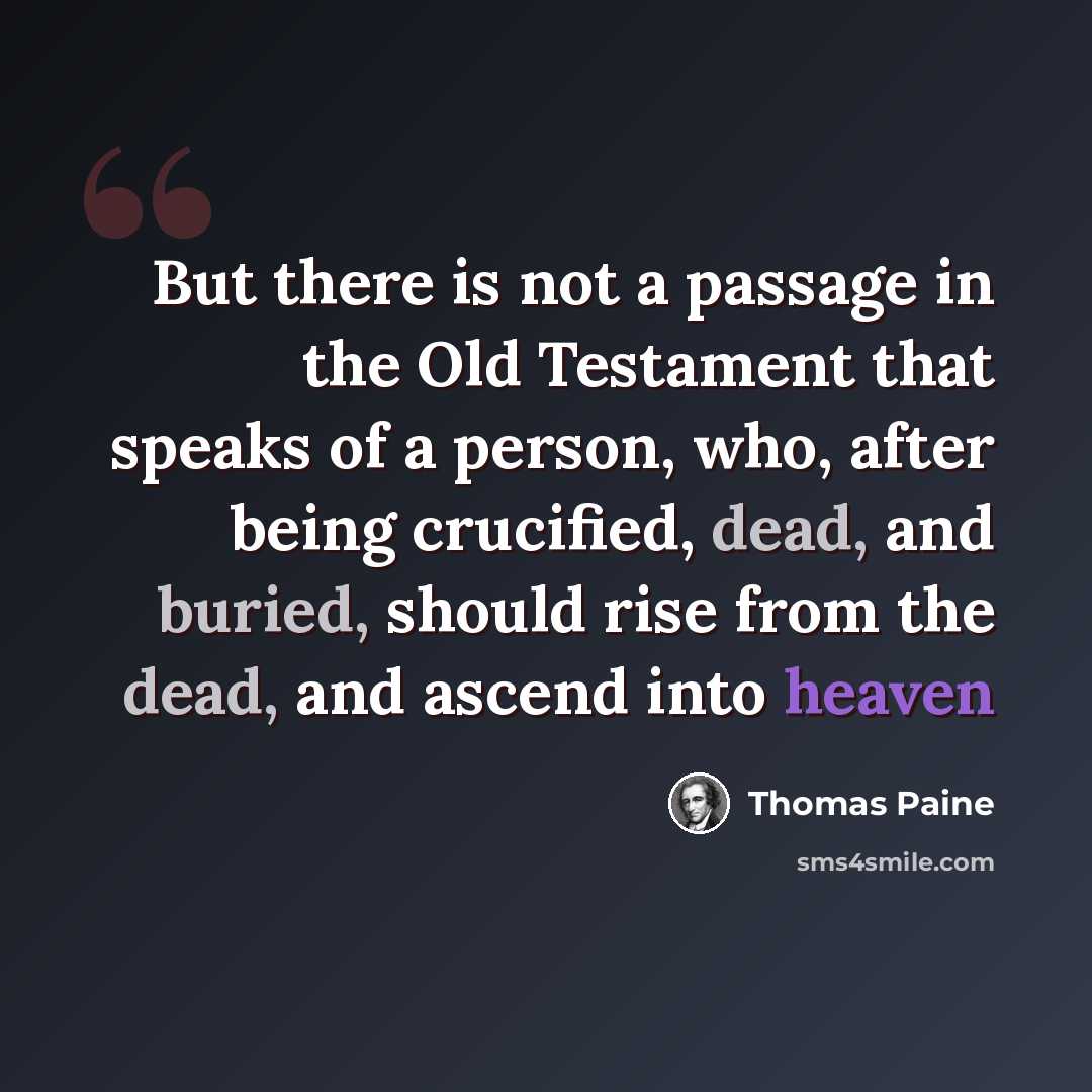 “But there is not a passage in the Old Testament that speaks of a person, who, after being crucified, dead, and buried, should rise from the dead, and ascend into heaven” quote by Thomas Paine