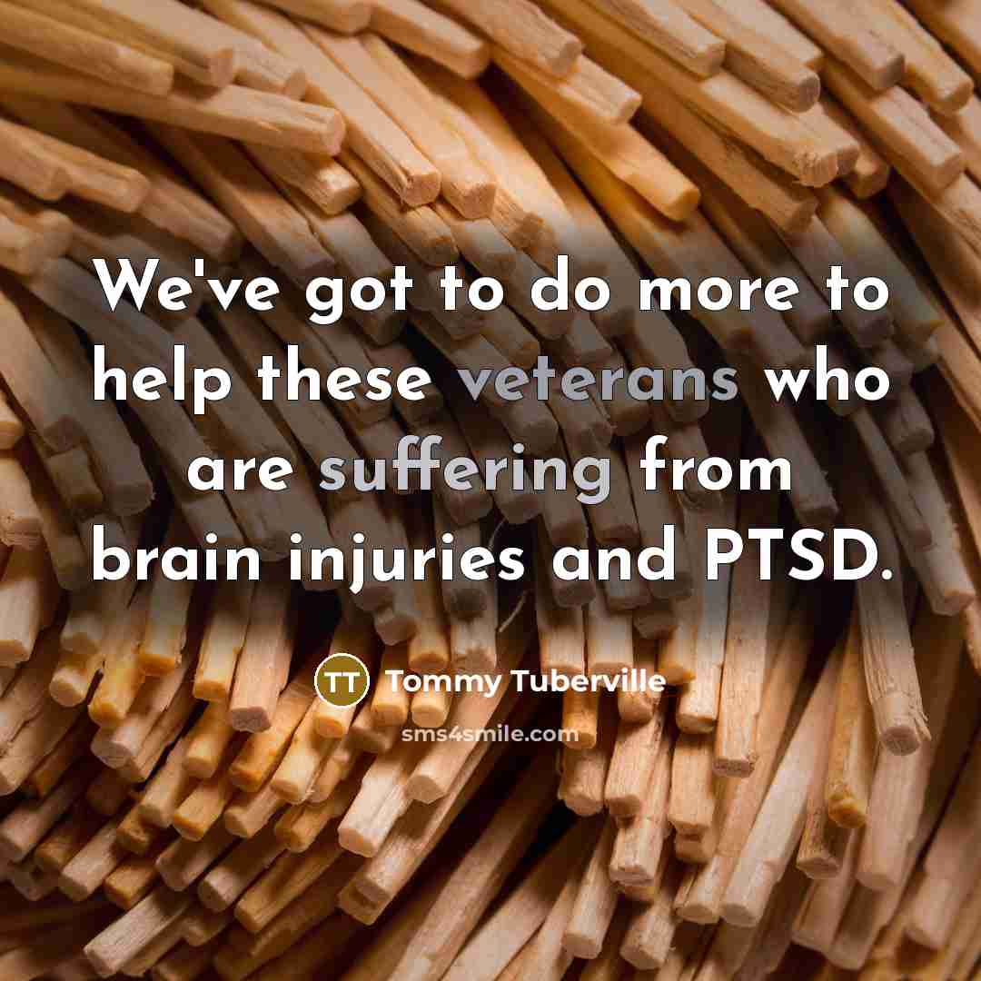 “We've got to do more to help these veterans who are suffering from brain injuries and PTSD.” quote by Tommy Tuberville