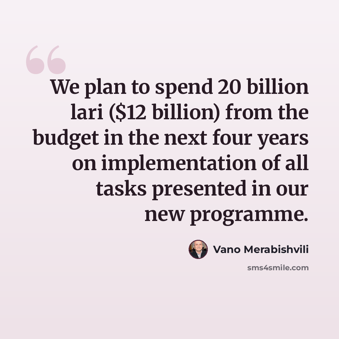 “We plan to spend 20 billion lari ($12 billion) from the budget in the next four years on implementation of all tasks presented in our new programme.” quote by Vano Merabishvili