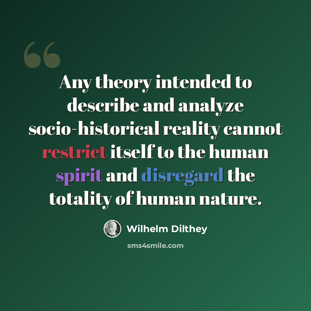 “Any theory intended to describe and analyze socio-historical reality cannot restrict itself to the human spirit and disregard the totality of human nature.” quote by Wilhelm Dilthey