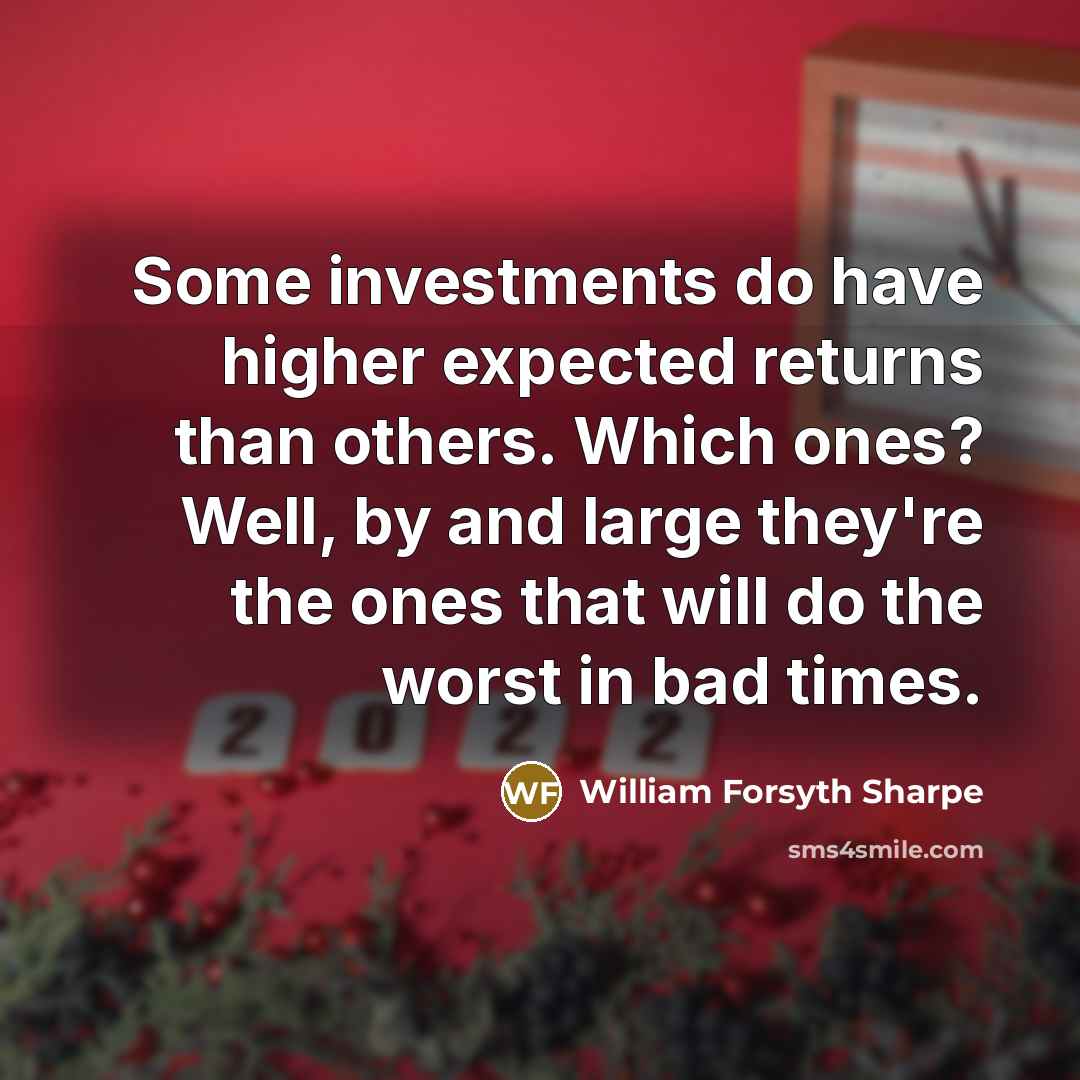 “Some investments do have higher expected returns than others. Which ones? Well, by and large they're the ones that will do the worst in bad times.” quote by William Forsyth Sharpe